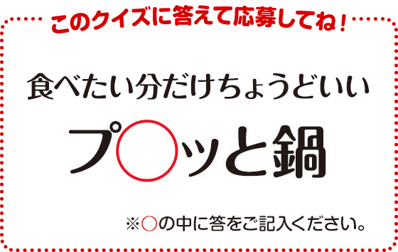 このクイズに答えて応募してね!食べたい分だけちょうどいい〇チッと鍋