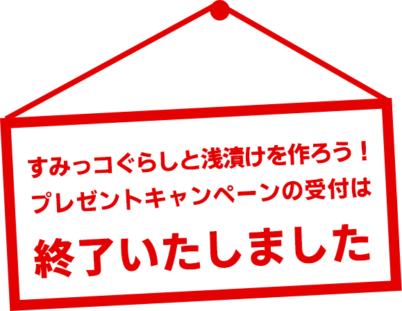 すみっコぐらしと浅漬けを作ろう！プレゼントキャンペーンの受付は終了しました。