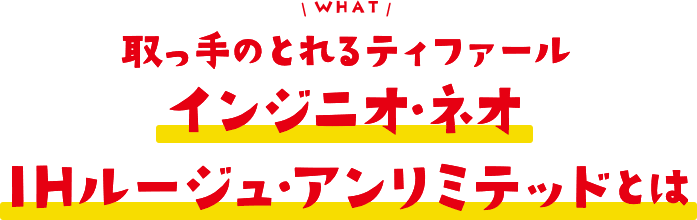 取っ手のとれるティファール
        インジニオ・ネオ IHルージュ・アンリミテッドとは