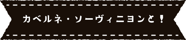 カベルネ・ソーヴィニヨンと！