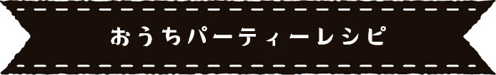 おうちパーティーレシピ