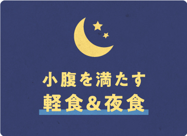 小腹を満たす 軽食&夜食