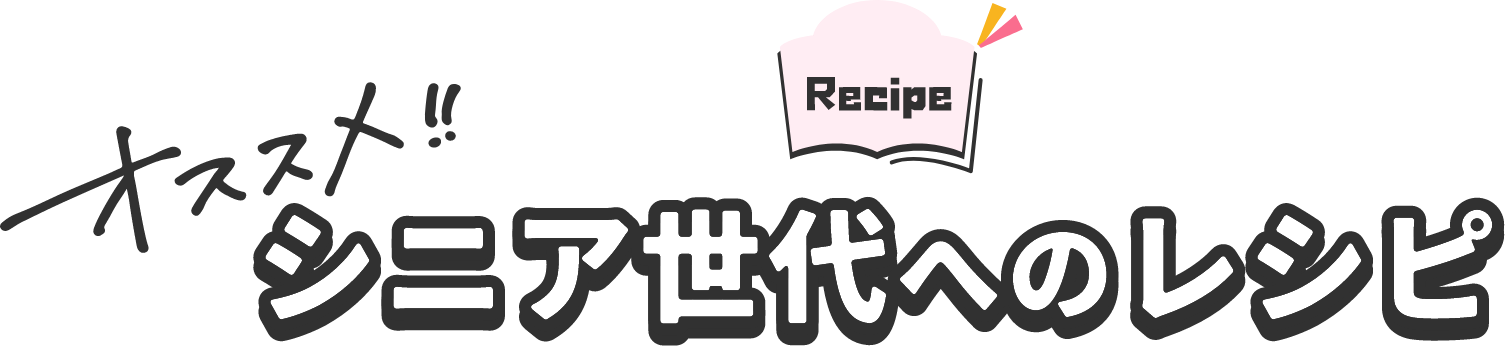 Recipe オススメ！！ シニア世代へのレシピ