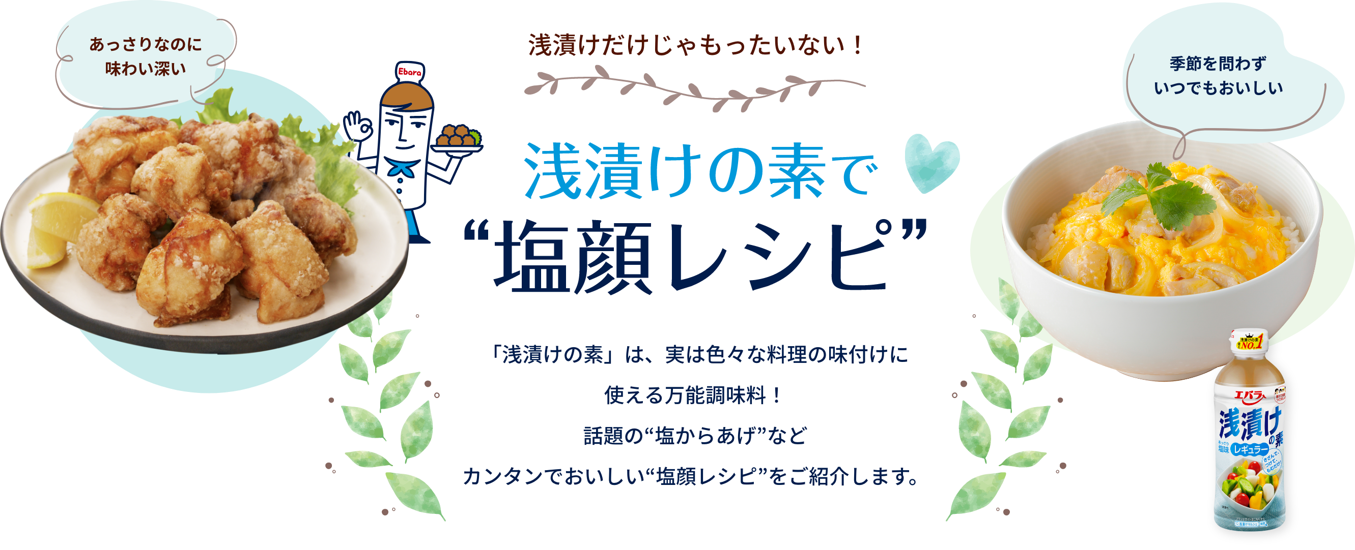 浅漬けだけじゃもったいない!浅漬けの素で”塩顔レシピ”「浅漬けの素」は、実は色々な料理の味付けに使える万能調味料!話題も”塩のからあげ”などカンタンでおいしい”塩顔レシピ”をご紹介します。