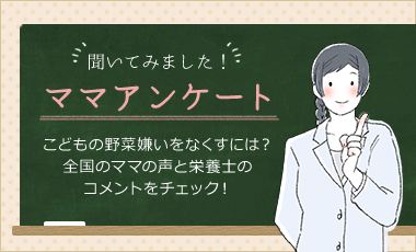 聞いてみました！　ママアンケート　こどもの野菜嫌いをなくすには？全国のママの声と栄養士のコメントをチェック！