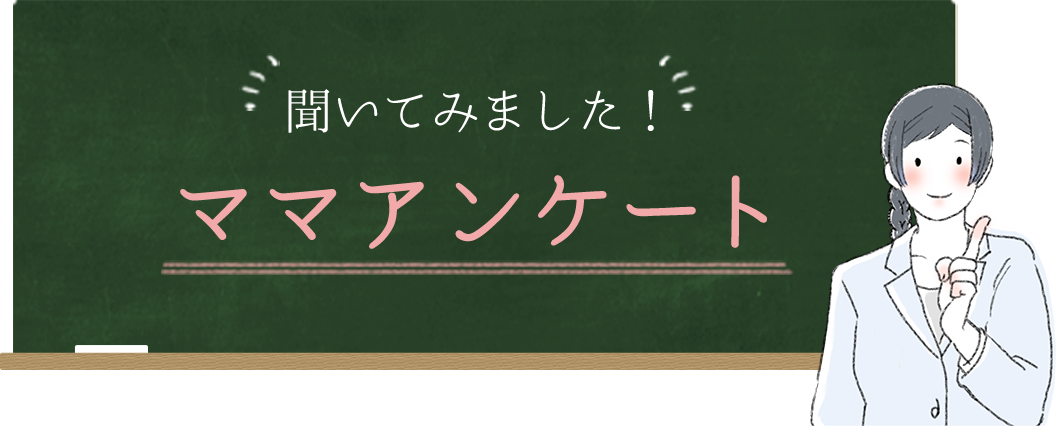 聞いてみました！　ママアンケート