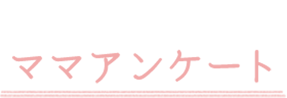 聞いてみました!ママアンケート