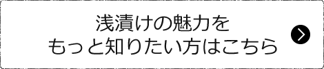 浅漬けの魅力をもっと知りたい方はこちら