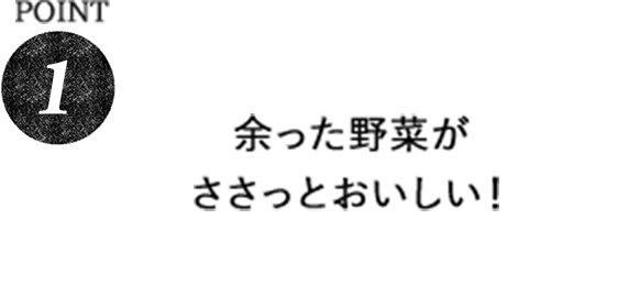 POINT1 余った料理がささっとおいしい！