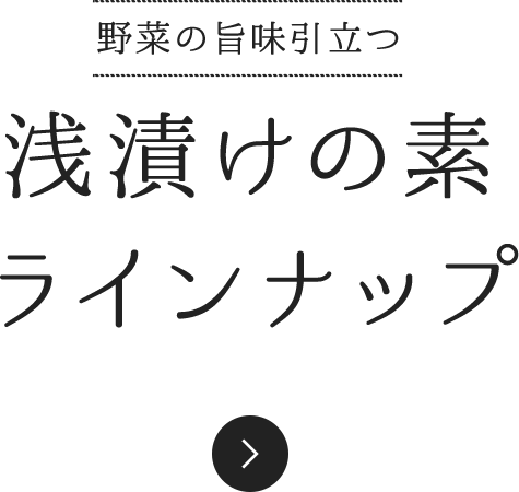 野菜の旨味引立つ 浅漬けの素 ラインナップ