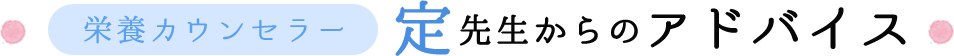 栄養カウンセラー　定先生からのアドバイス