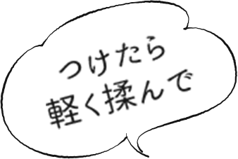 つけたら軽く揉んで