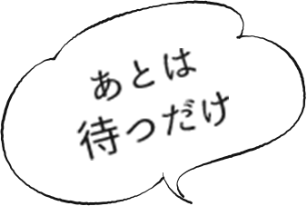 あとは待つだけ