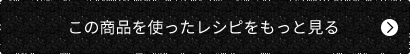 この商品を使ったレシピをもっと見る