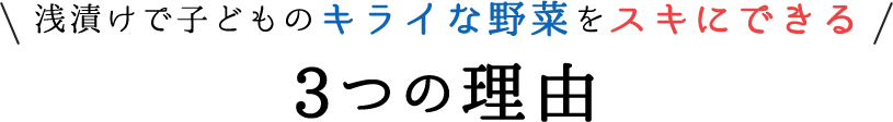 浅漬けで子どものキライな野菜をスキにできる3つの理由