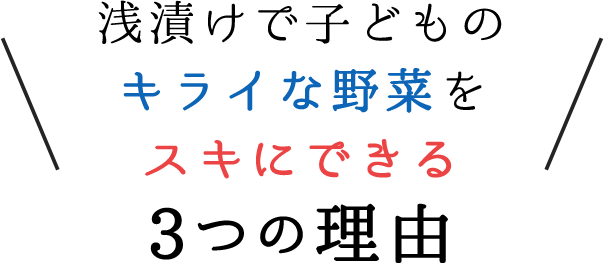 浅漬けで子どものキライな野菜をスキにできる3つの理由