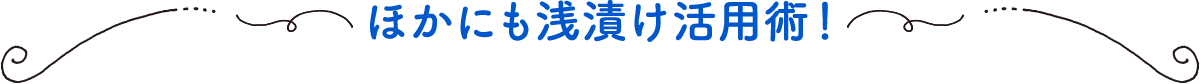 ほかにも浅漬け活用術！