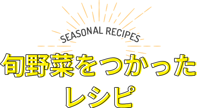 SEASONAL RECIPES 旬野菜をつかったレシピ