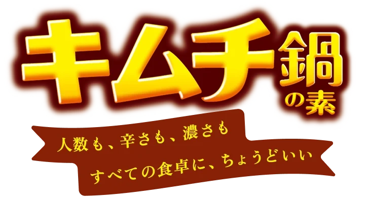 キムチ鍋の素 人数も、辛さも、濃さも すべての食卓に、ちょうどいい