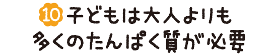 (10)子どもは大人よりも多くのたんぱく質が必要