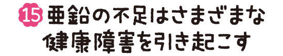 (15)亜鉛の不足はさまざまな健康障害を引き起こす