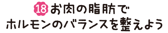 (18)お肉の脂肪でホルモンのバランスを整えよう