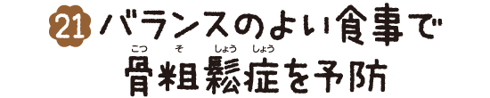 (21)バランスの良い食事で骨粗鬆症（こつそしょうしょう）を予防