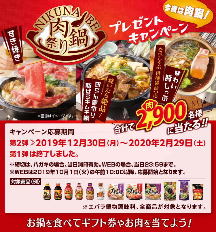 エバラ肉鍋祭り プレゼントキャンペーン |キャンペーン応募|第1弾:終了しました 第2弾:2019年12月30日(月)~2月29日(土)