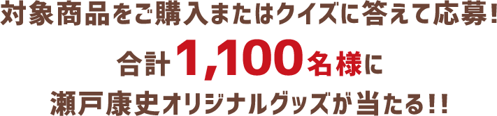 対象商品をご購入またはクイズに答えて応募!合計1,100名様に瀬戸康史オリジナルグッズが当たる!!