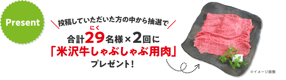 投稿いただいた方の中から抽選で、合計29(にく)名様×2回に「米沢牛しゃぶしゃぶ用肉」プレゼント! 米沢牛しゃぶしゃぶ用肉のイメージ写真
