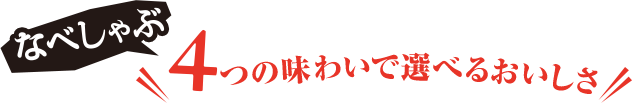 なべしゃぶは、4つの味わいで選べるおいしさ