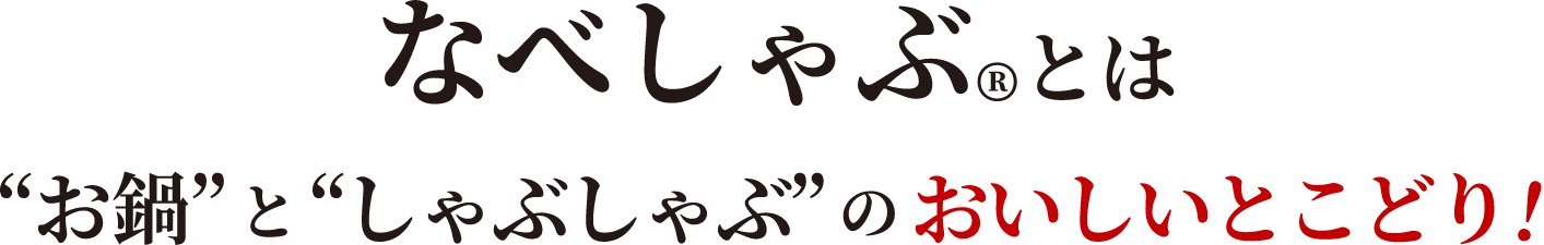 なべしゃぶとは“お鍋”と“しゃぶしゃぶ”のおいしいとこどり！