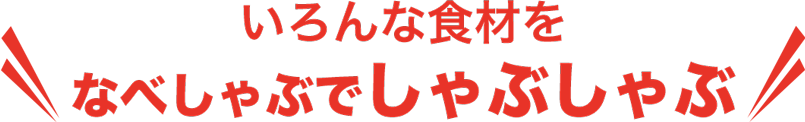 いろんな食材をなべしゃぶでしゃぶしゃぶ