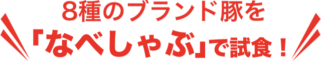 8種のブランド豚を「なべしゃぶ」で試食！