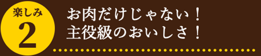 お肉だけじゃない！主役級のおいしさ！