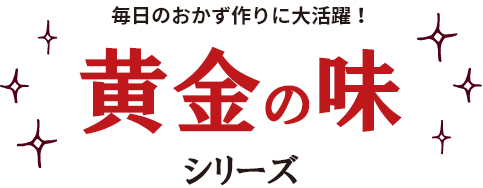 毎日のおかず作りに大活躍! 黄金の味 シリーズ