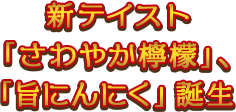 新テイスト「さわやか檸檬」、「旨にんにく」誕生