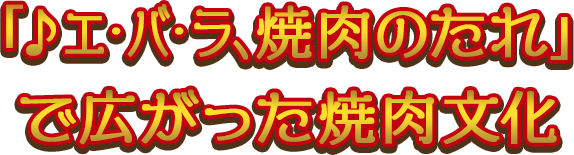 「♪エ・バ・ラ、焼肉のたれ」で広がった焼肉文化