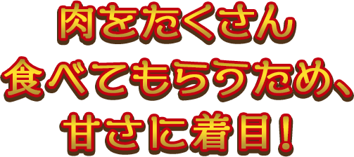 肉をたくさん食べてもらうため、甘さに着目！