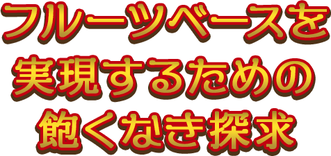 フルーツベースを実現するための飽くなき探求