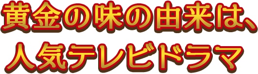 黄金の味の由来は、人気テレビドラマ