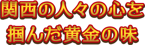 関西の人々の心を掴んだ黄金の味