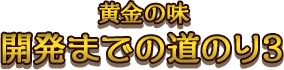 黄金の味 開発までの道のり3