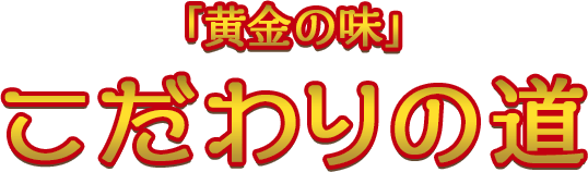 「黄金の味」こだわりの道 