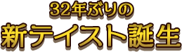 32年ぶりの新テイスト誕生