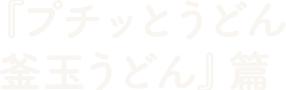 『プチッとうどん 釜玉うどん』篇 