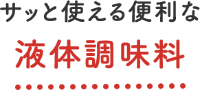 サッと使える便利な 液体調味料