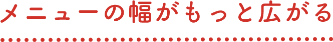 メニューの幅がもっと広がる