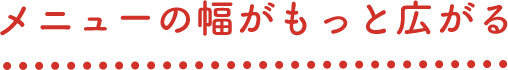 メニューの幅がもっと広がる