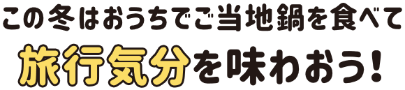 この冬はおうちでご当地鍋を食べて旅行気分を味わおう！